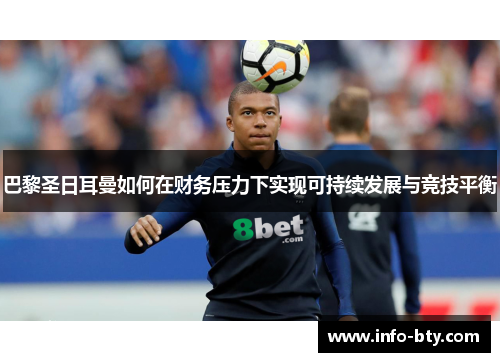 巴黎圣日耳曼如何在财务压力下实现可持续发展与竞技平衡