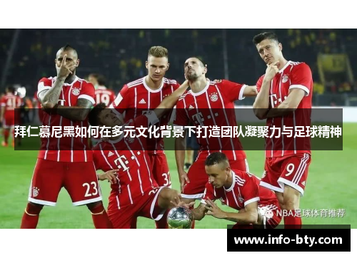 拜仁慕尼黑如何在多元文化背景下打造团队凝聚力与足球精神