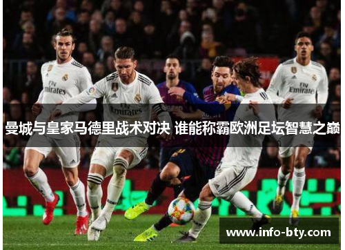 曼城与皇家马德里战术对决 谁能称霸欧洲足坛智慧之巅
