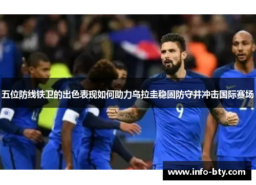 五位防线铁卫的出色表现如何助力乌拉圭稳固防守并冲击国际赛场