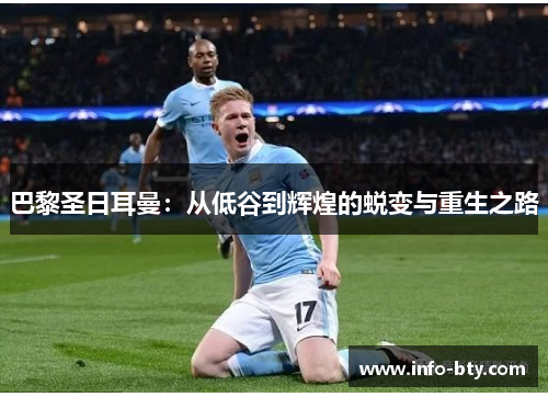 巴黎圣日耳曼：从低谷到辉煌的蜕变与重生之路
