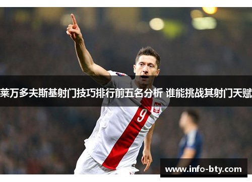 莱万多夫斯基射门技巧排行前五名分析 谁能挑战其射门天赋
