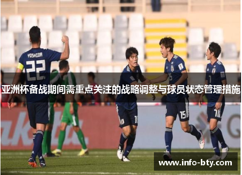 亚洲杯备战期间需重点关注的战略调整与球员状态管理措施