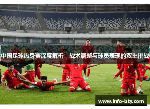中国足球热身赛深度解析：战术调整与球员表现的双重挑战