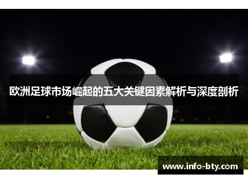 欧洲足球市场崛起的五大关键因素解析与深度剖析