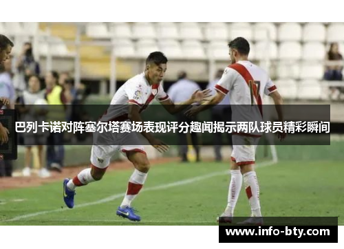 巴列卡诺对阵塞尔塔赛场表现评分趣闻揭示两队球员精彩瞬间