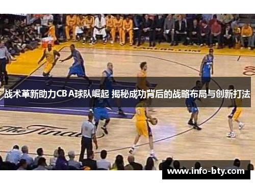 战术革新助力CBA球队崛起 揭秘成功背后的战略布局与创新打法