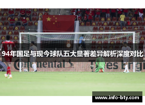 94年国足与现今球队五大显著差异解析深度对比