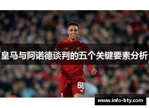 皇马与阿诺德谈判的五个关键要素分析