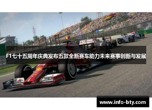 F1七十五周年庆典发布五款全新赛车助力未来赛事创新与发展