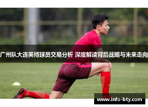 广州队大连英博球员交易分析 深度解读背后战略与未来走向