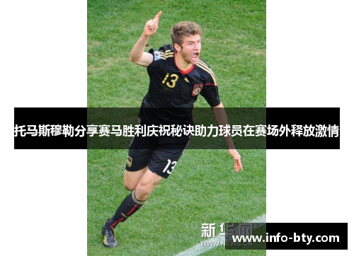托马斯穆勒分享赛马胜利庆祝秘诀助力球员在赛场外释放激情