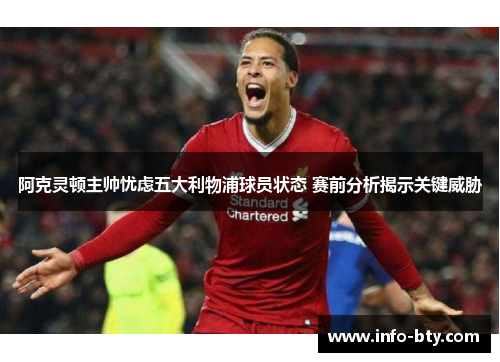 阿克灵顿主帅忧虑五大利物浦球员状态 赛前分析揭示关键威胁