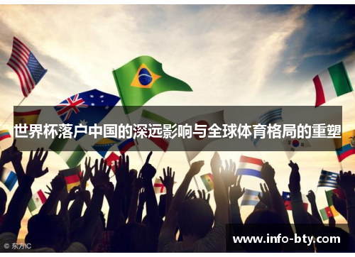 世界杯落户中国的深远影响与全球体育格局的重塑