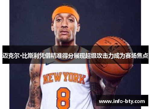 迈克尔·比斯利凭借精准得分展现超级攻击力成为赛场焦点