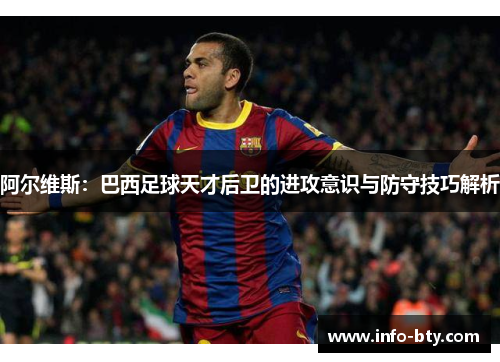 阿尔维斯：巴西足球天才后卫的进攻意识与防守技巧解析