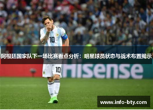 阿根廷国家队下一场比赛看点分析:明星球员状态与战术布置揭示 阿根廷国家队下一场比赛看点分析:明星球员状态与战术布置揭示