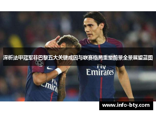 深析法甲冠军非巴黎五大关键成因与联赛格局重塑前景全景展望蓝图