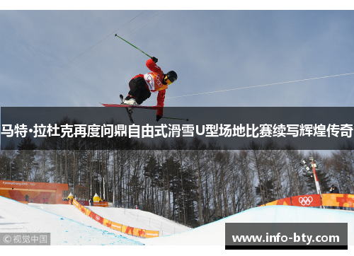 马特·拉杜克再度问鼎自由式滑雪U型场地比赛续写辉煌传奇